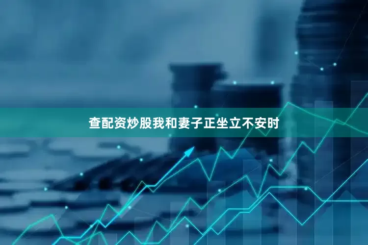 查配资炒股我和妻子正坐立不安时