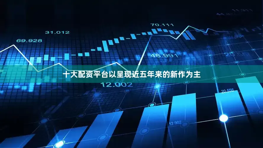 十大配资平台以呈现近五年来的新作为主