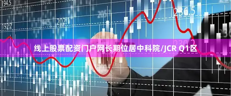 线上股票配资门户网长期位居中科院/JCR Q1区