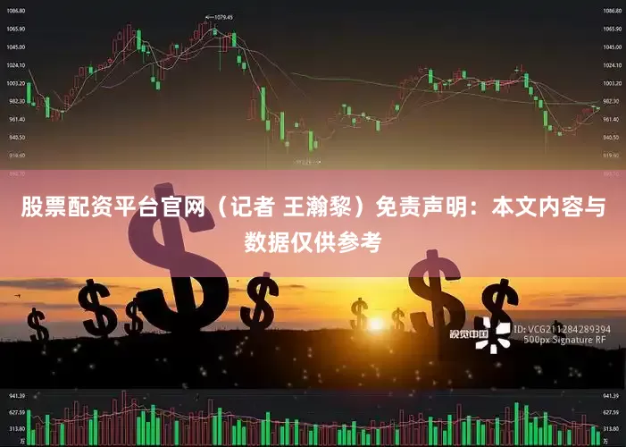 股票配资平台官网（记者 王瀚黎）免责声明：本文内容与数据仅供参考
