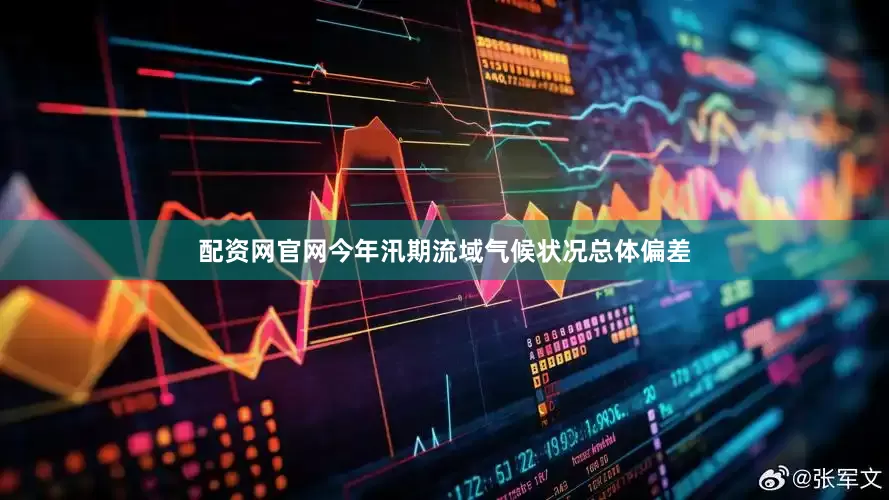 配资网官网今年汛期流域气候状况总体偏差