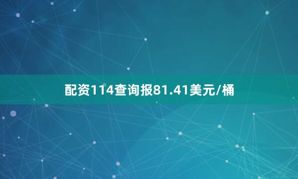 配资114查询报81.41美元/桶