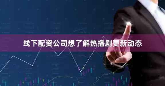 线下配资公司想了解热播剧更新动态