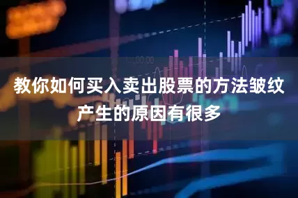 教你如何买入卖出股票的方法皱纹产生的原因有很多
