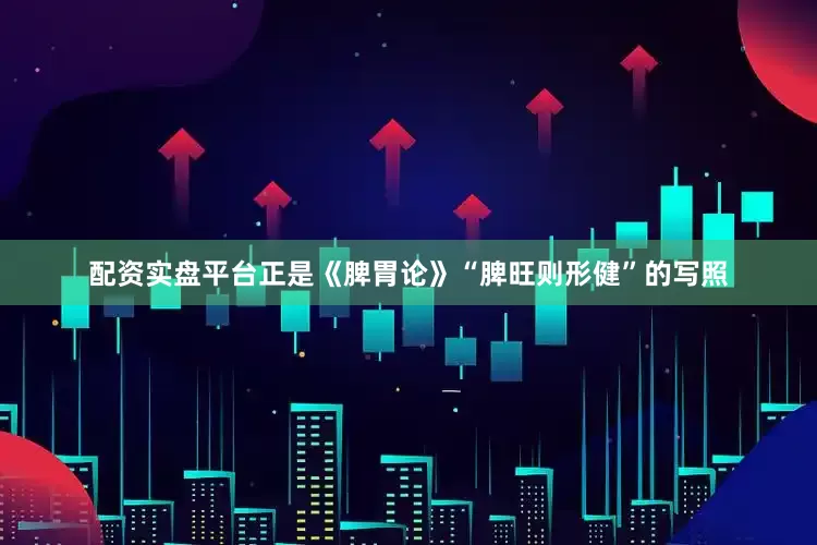 配资实盘平台正是《脾胃论》“脾旺则形健”的写照