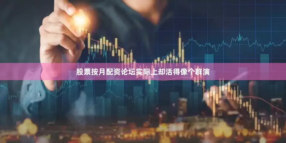 股票按月配资论坛实际上却活得像个群演