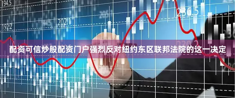 配资可信炒股配资门户强烈反对纽约东区联邦法院的这一决定