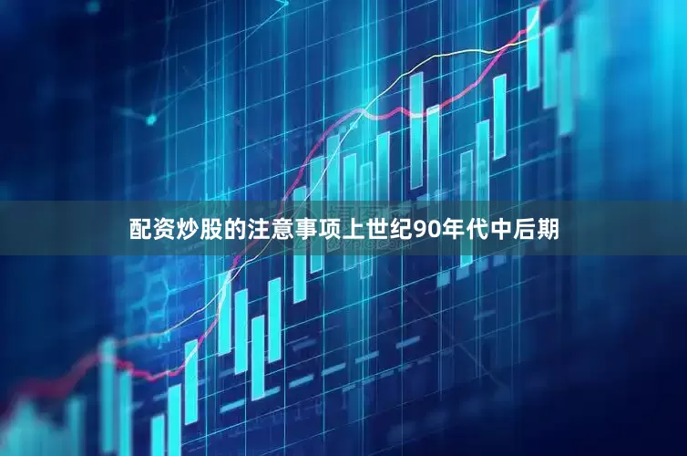 配资炒股的注意事项上世纪90年代中后期