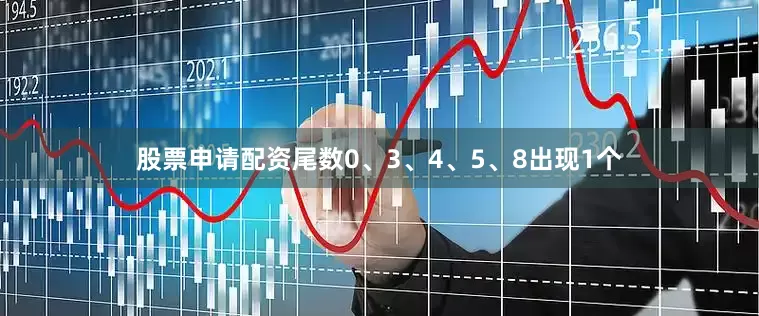 股票申请配资尾数0、3、4、5、8出现1个