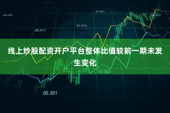 线上炒股配资开户平台整体比值较前一期未发生变化