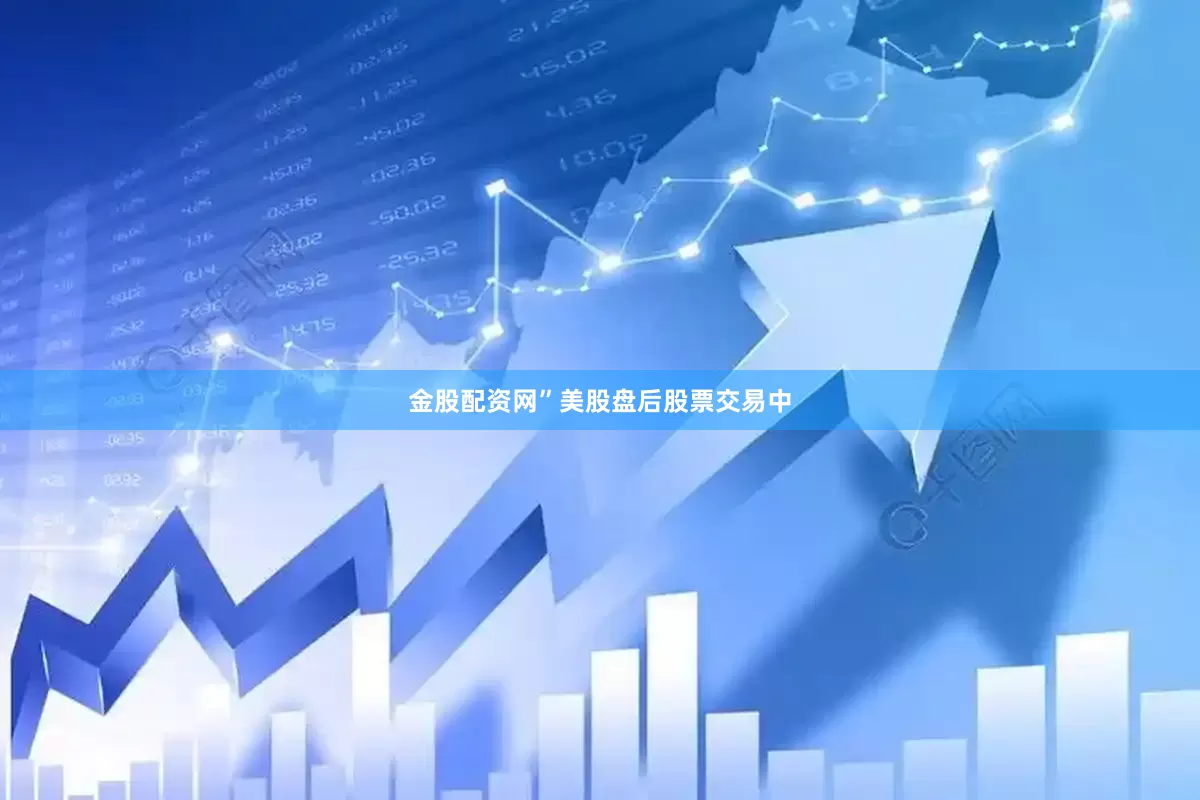 金股配资网”　　美股盘后股票交易中
