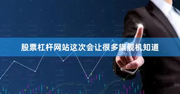 股票杠杆网站这次会让很多旗舰机知道