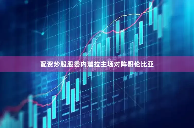 配资炒股股委内瑞拉主场对阵哥伦比亚