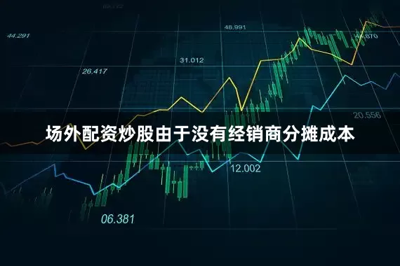 场外配资炒股由于没有经销商分摊成本
