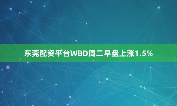 东莞配资平台　　WBD周二早盘上涨1.5%